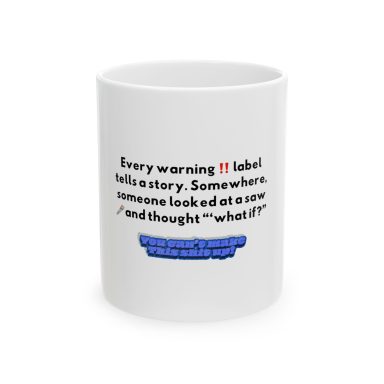 ⁠A white ceramic mug with text that reads: Every warning label tells a story. Somewhere, someone looked at a saw and thought "what if?”…