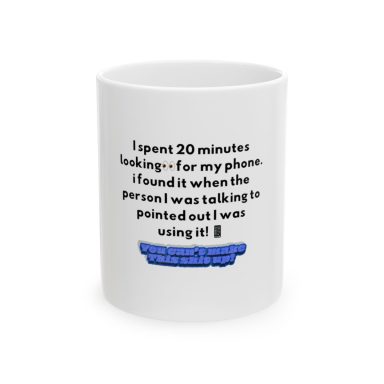 ⁠A white ceramic mug with text: I spent 20 minutes looking for my phone. i found it when the person I was talking to pointed out I was using